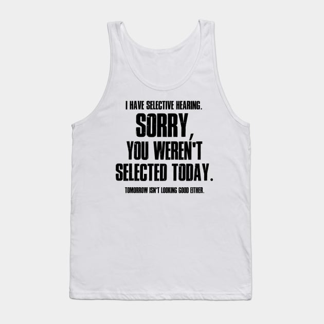 I Have Selective Hearing Sorry You Weren't Selected Today Shirt,Tomorrow isn't Looking Good Either Tee,Funny Saying Tee,Humor Sarcastic Tee Tank Top by SouQ-Art